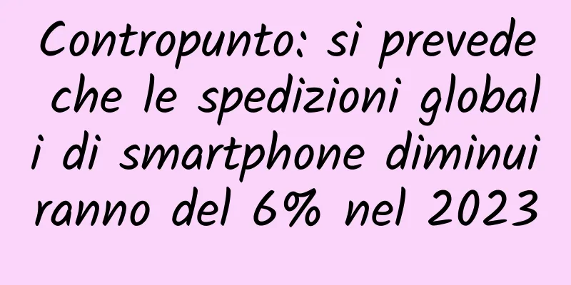 Contropunto: si prevede che le spedizioni globali di smartphone diminuiranno del 6% nel 2023