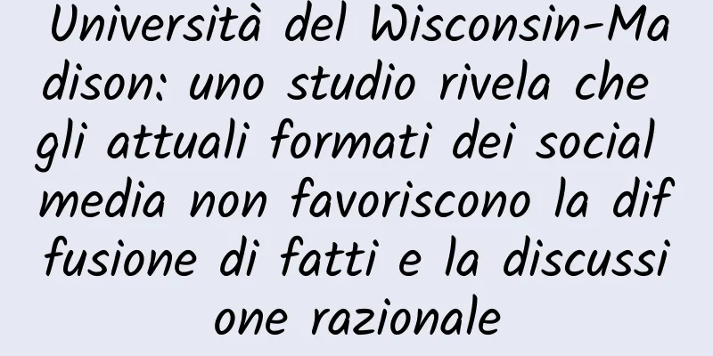 Università del Wisconsin-Madison: uno studio rivela che gli attuali formati dei social media non favoriscono la diffusione di fatti e la discussione razionale