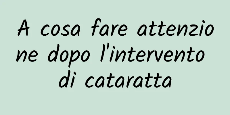 A cosa fare attenzione dopo l'intervento di cataratta