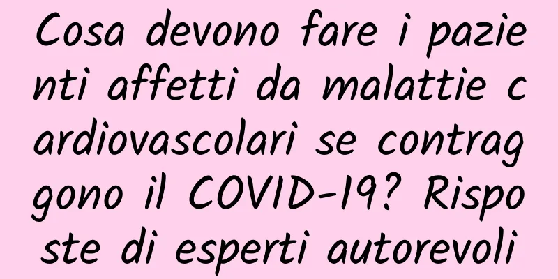 Cosa devono fare i pazienti affetti da malattie cardiovascolari se contraggono il COVID-19? Risposte di esperti autorevoli