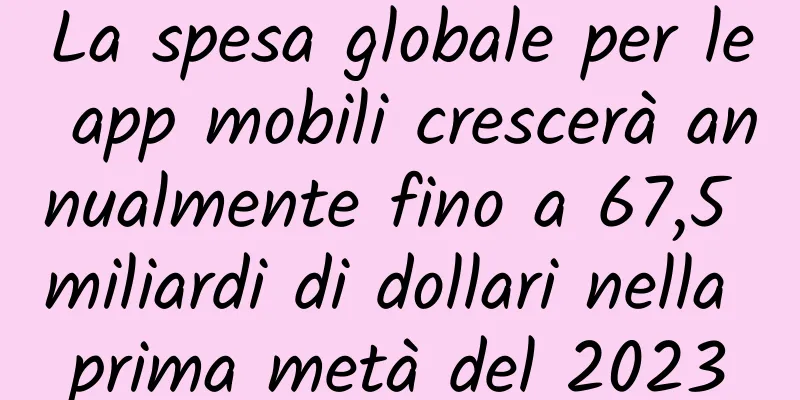 La spesa globale per le app mobili crescerà annualmente fino a 67,5 miliardi di dollari nella prima metà del 2023
