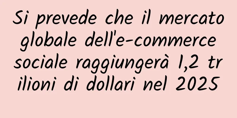 Si prevede che il mercato globale dell'e-commerce sociale raggiungerà 1,2 trilioni di dollari nel 2025