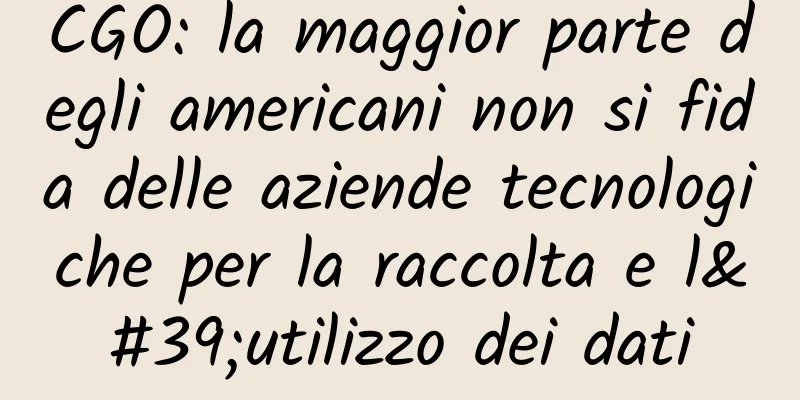 CGO: la maggior parte degli americani non si fida delle aziende tecnologiche per la raccolta e l'utilizzo dei dati