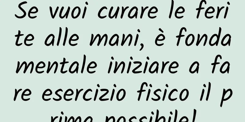 Se vuoi curare le ferite alle mani, è fondamentale iniziare a fare esercizio fisico il prima possibile!
