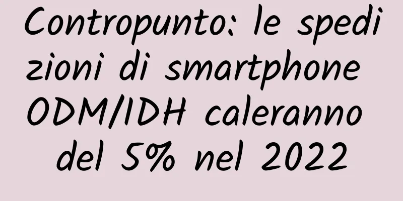 Contropunto: le spedizioni di smartphone ODM/IDH caleranno del 5% nel 2022