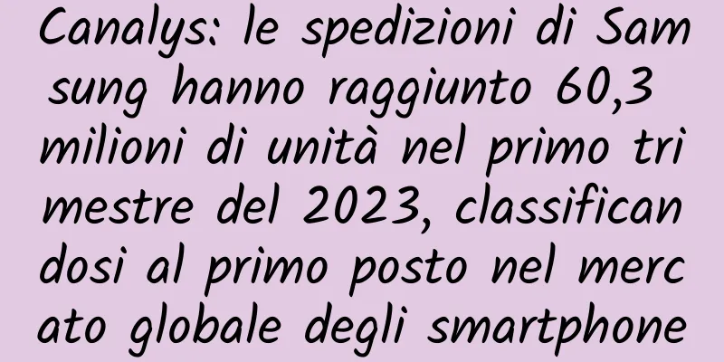 Canalys: le spedizioni di Samsung hanno raggiunto 60,3 milioni di unità nel primo trimestre del 2023, classificandosi al primo posto nel mercato globale degli smartphone