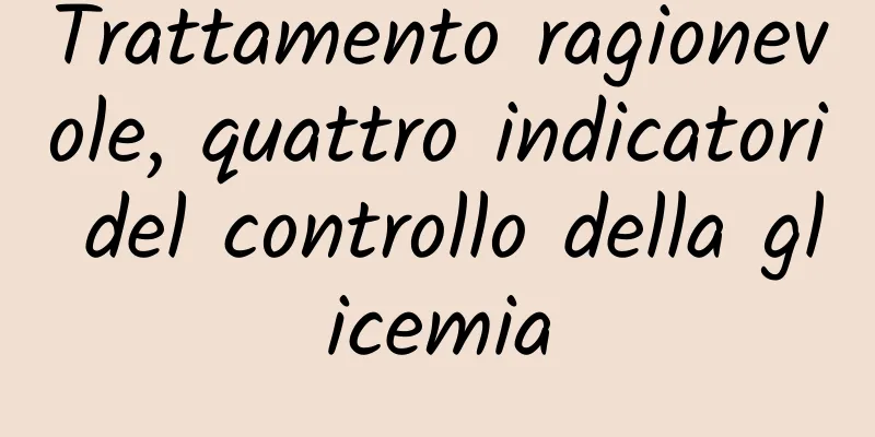 Trattamento ragionevole, quattro indicatori del controllo della glicemia