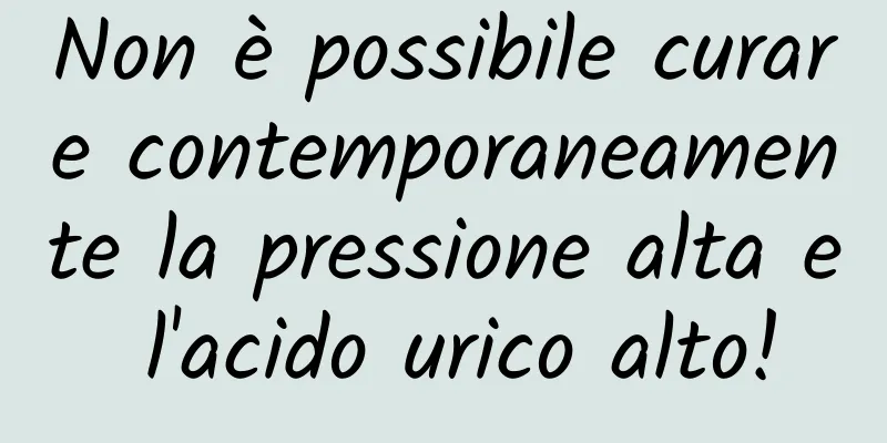Non è possibile curare contemporaneamente la pressione alta e l'acido urico alto!