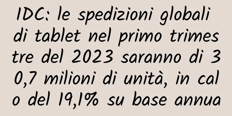 IDC: le spedizioni globali di tablet nel primo trimestre del 2023 saranno di 30,7 milioni di unità, in calo del 19,1% su base annua