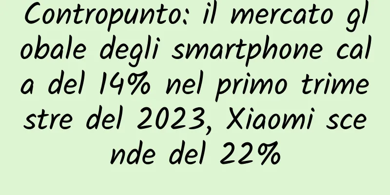 Contropunto: il mercato globale degli smartphone cala del 14% nel primo trimestre del 2023, Xiaomi scende del 22%