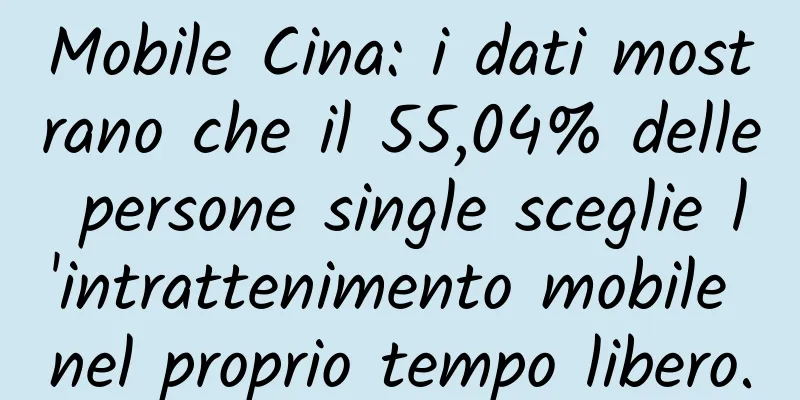 Mobile Cina: i dati mostrano che il 55,04% delle persone single sceglie l'intrattenimento mobile nel proprio tempo libero.