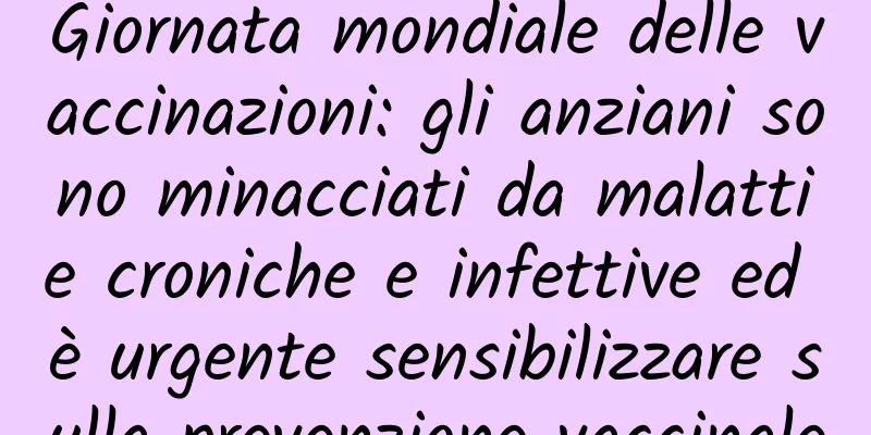 Giornata mondiale delle vaccinazioni: gli anziani sono minacciati da malattie croniche e infettive ed è urgente sensibilizzare sulla prevenzione vaccinale