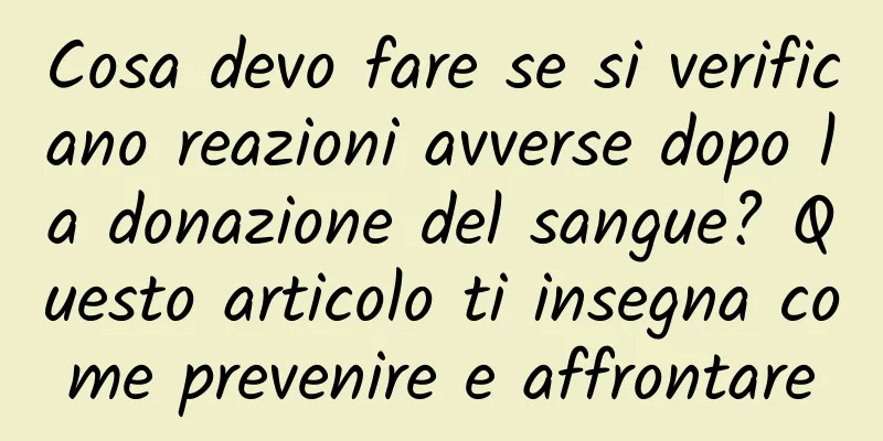 Cosa devo fare se si verificano reazioni avverse dopo la donazione del sangue? Questo articolo ti insegna come prevenire e affrontare