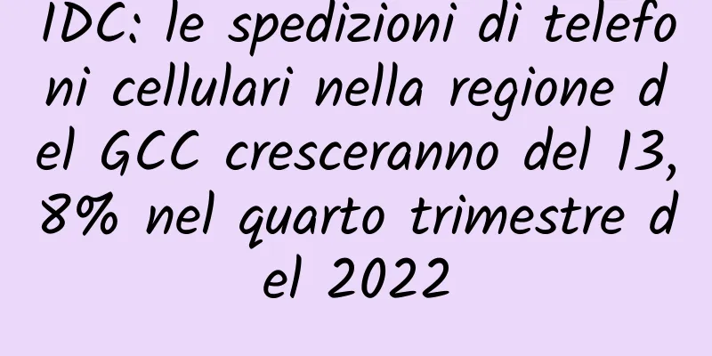 IDC: le spedizioni di telefoni cellulari nella regione del GCC cresceranno del 13,8% nel quarto trimestre del 2022