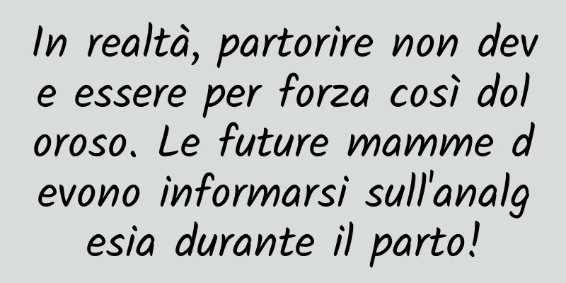 In realtà, partorire non deve essere per forza così doloroso. Le future mamme devono informarsi sull'analgesia durante il parto!
