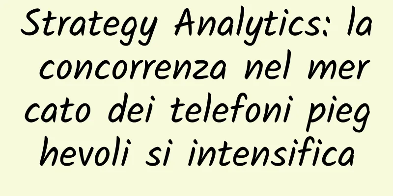 Strategy Analytics: la concorrenza nel mercato dei telefoni pieghevoli si intensifica