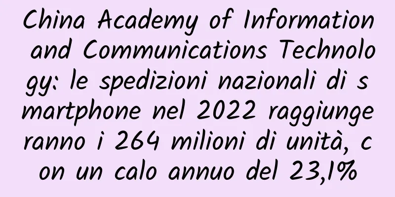 China Academy of Information and Communications Technology: le spedizioni nazionali di smartphone nel 2022 raggiungeranno i 264 milioni di unità, con un calo annuo del 23,1%