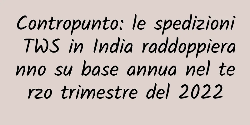 Contropunto: le spedizioni TWS in India raddoppieranno su base annua nel terzo trimestre del 2022