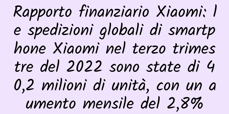 Rapporto finanziario Xiaomi: le spedizioni globali di smartphone Xiaomi nel terzo trimestre del 2022 sono state di 40,2 milioni di unità, con un aumento mensile del 2,8%