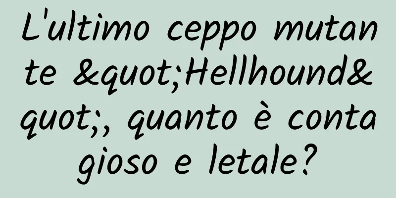 L'ultimo ceppo mutante "Hellhound", quanto è contagioso e letale?
