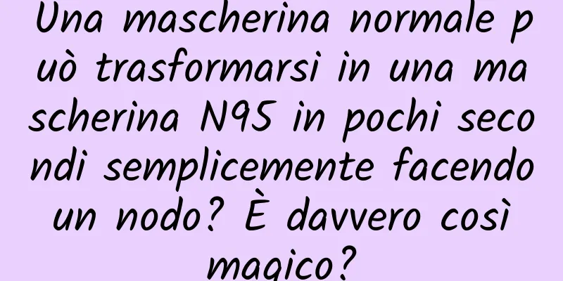 Una mascherina normale può trasformarsi in una mascherina N95 in pochi secondi semplicemente facendo un nodo? È davvero così magico?