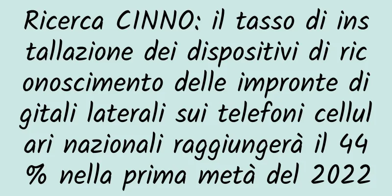 Ricerca CINNO: il tasso di installazione dei dispositivi di riconoscimento delle impronte digitali laterali sui telefoni cellulari nazionali raggiungerà il 44% nella prima metà del 2022