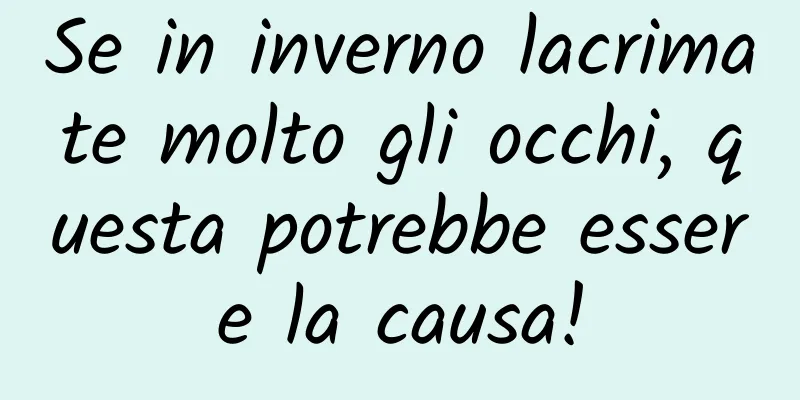 Se in inverno lacrimate molto gli occhi, questa potrebbe essere la causa!