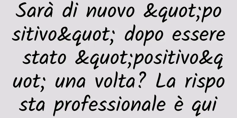 Sarà di nuovo "positivo" dopo essere stato "positivo" una volta? La risposta professionale è qui