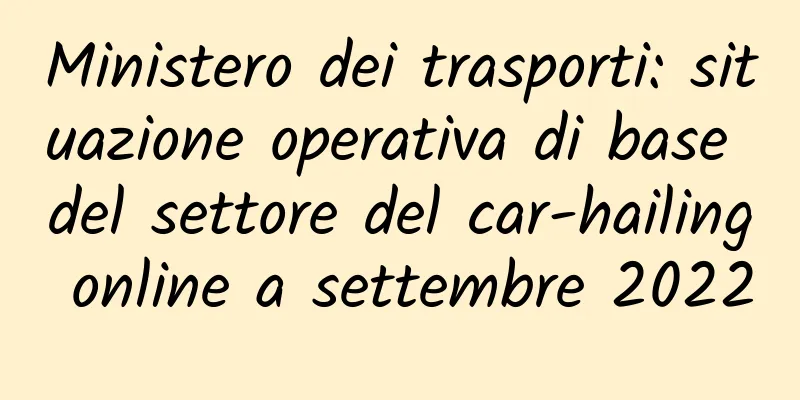 Ministero dei trasporti: situazione operativa di base del settore del car-hailing online a settembre 2022