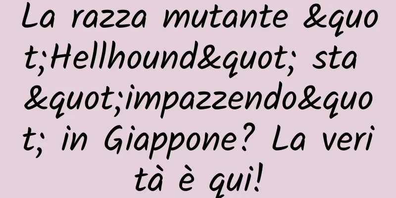 La razza mutante "Hellhound" sta "impazzendo" in Giappone? La verità è qui!
