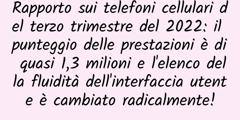 Rapporto sui telefoni cellulari del terzo trimestre del 2022: il punteggio delle prestazioni è di quasi 1,3 milioni e l'elenco della fluidità dell'interfaccia utente è cambiato radicalmente!