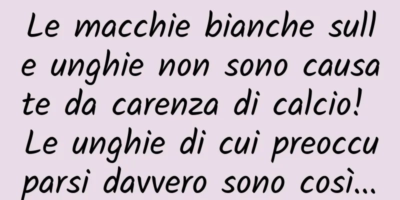 Le macchie bianche sulle unghie non sono causate da carenza di calcio! Le unghie di cui preoccuparsi davvero sono così...