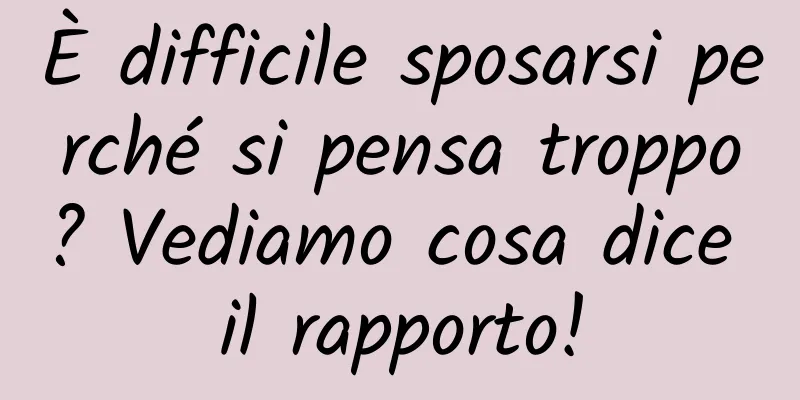 È difficile sposarsi perché si pensa troppo? Vediamo cosa dice il rapporto!