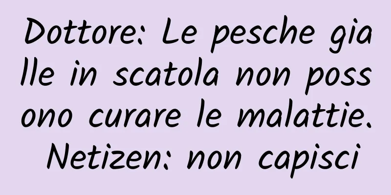 Dottore: Le pesche gialle in scatola non possono curare le malattie. Netizen: non capisci