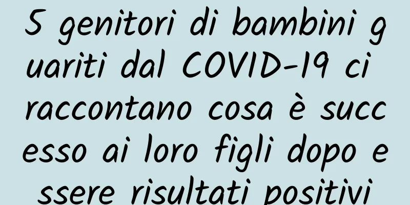 5 genitori di bambini guariti dal COVID-19 ci raccontano cosa è successo ai loro figli dopo essere risultati positivi