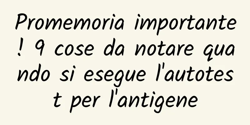 Promemoria importante! 9 cose da notare quando si esegue l'autotest per l'antigene