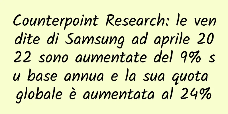 Counterpoint Research: le vendite di Samsung ad aprile 2022 sono aumentate del 9% su base annua e la sua quota globale è aumentata al 24%