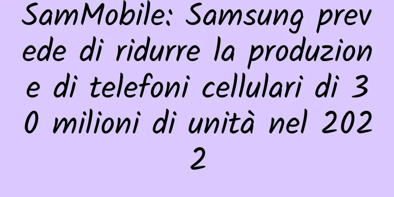 SamMobile: Samsung prevede di ridurre la produzione di telefoni cellulari di 30 milioni di unità nel 2022