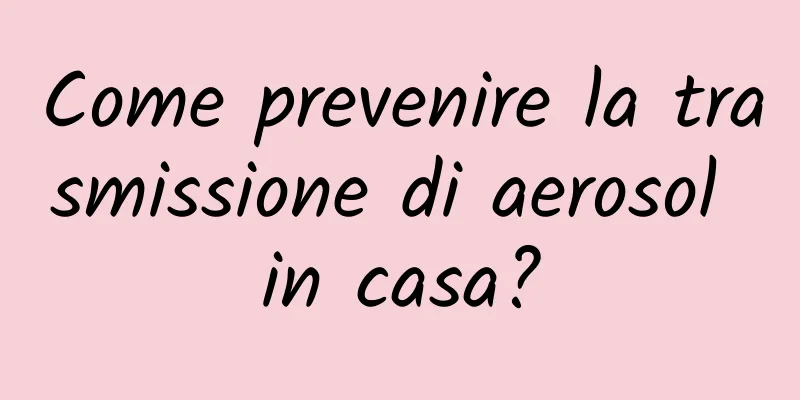 Come prevenire la trasmissione di aerosol in casa?