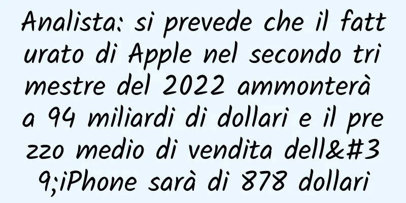 Analista: si prevede che il fatturato di Apple nel secondo trimestre del 2022 ammonterà a 94 miliardi di dollari e il prezzo medio di vendita dell'iPhone sarà di 878 dollari