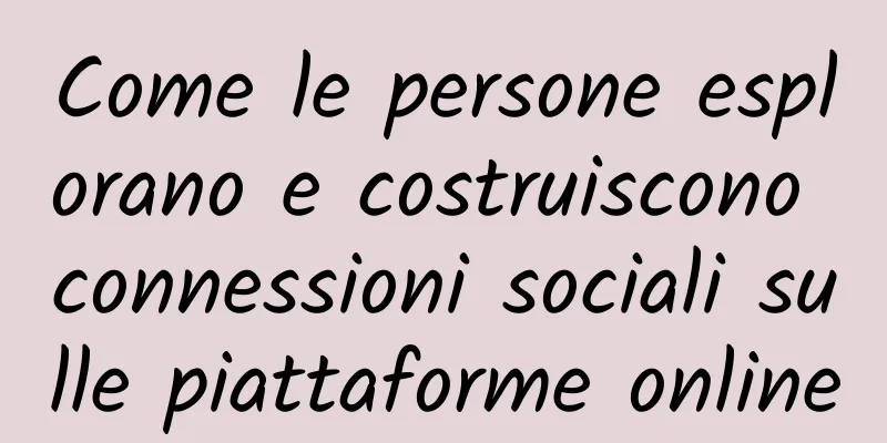 Come le persone esplorano e costruiscono connessioni sociali sulle piattaforme online