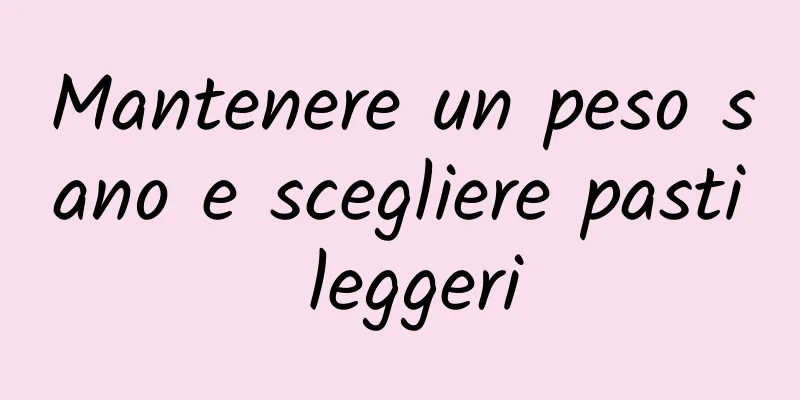 Mantenere un peso sano e scegliere pasti leggeri