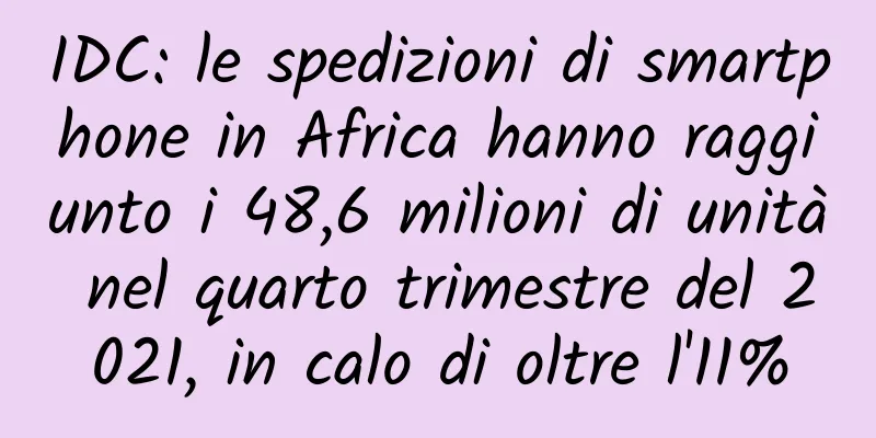 IDC: le spedizioni di smartphone in Africa hanno raggiunto i 48,6 milioni di unità nel quarto trimestre del 2021, in calo di oltre l'11%