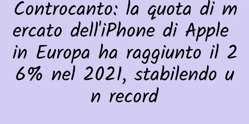 Controcanto: la quota di mercato dell'iPhone di Apple in Europa ha raggiunto il 26% nel 2021, stabilendo un record