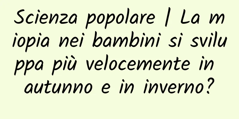 Scienza popolare | La miopia nei bambini si sviluppa più velocemente in autunno e in inverno?