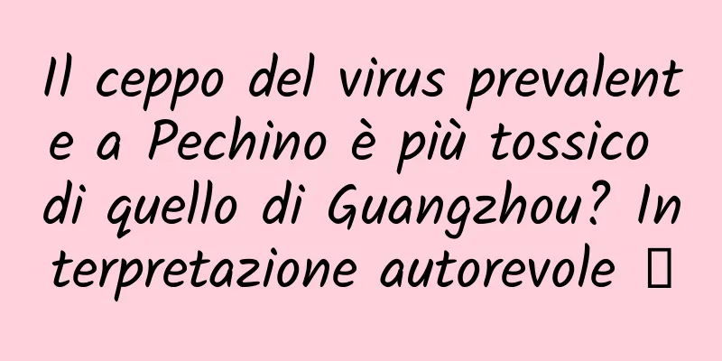 Il ceppo del virus prevalente a Pechino è più tossico di quello di Guangzhou? Interpretazione autorevole →