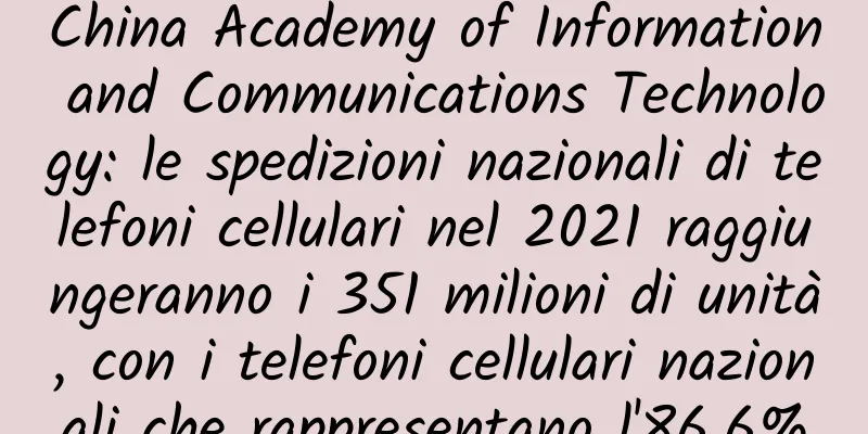 China Academy of Information and Communications Technology: le spedizioni nazionali di telefoni cellulari nel 2021 raggiungeranno i 351 milioni di unità, con i telefoni cellulari nazionali che rappresentano l'86,6%