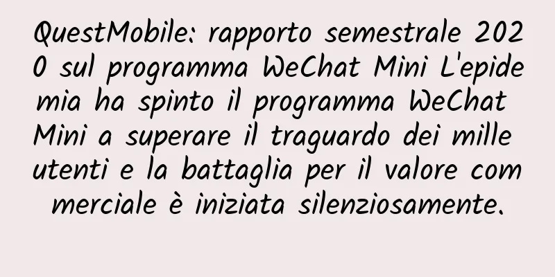 QuestMobile: rapporto semestrale 2020 sul programma WeChat Mini L'epidemia ha spinto il programma WeChat Mini a superare il traguardo dei mille utenti e la battaglia per il valore commerciale è iniziata silenziosamente.