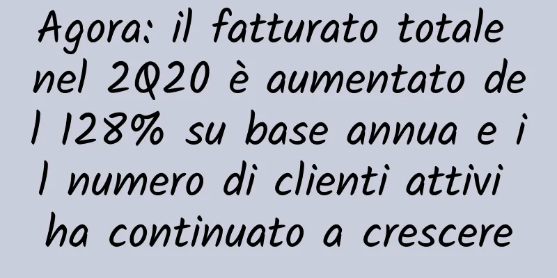 Agora: il fatturato totale nel 2Q20 è aumentato del 128% su base annua e il numero di clienti attivi ha continuato a crescere