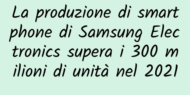 La produzione di smartphone di Samsung Electronics supera i 300 milioni di unità nel 2021